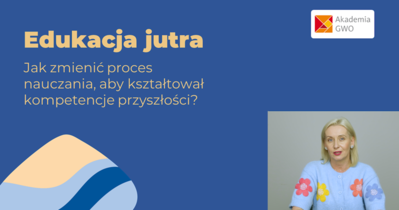 Edukacja jutra. Jak zmienić proces nauczania, aby kształtował kompetencje przyszłości? Kurs dla nauczycieli