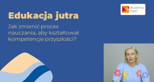 Edukacja jutra. Jak zmienić proces nauczania, aby kształtował kompetencje przyszłości? Kurs dla nauczycieli