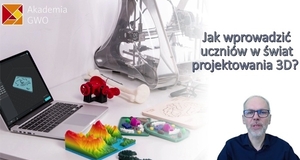 Jak wprowadzić uczniów w świat projektowania 3D? Kurs dla nauczycieli